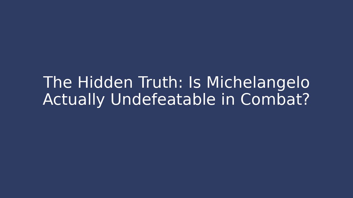 The Hidden Truth: Is Michelangelo Actually Undefeatable in Combat?