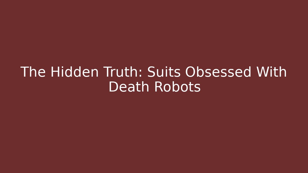 The Hidden Truth: Suits Obsessed With Death Robots