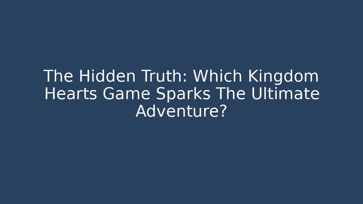 The Hidden Truth: Which Kingdom Hearts Game Sparks The Ultimate Adventure?