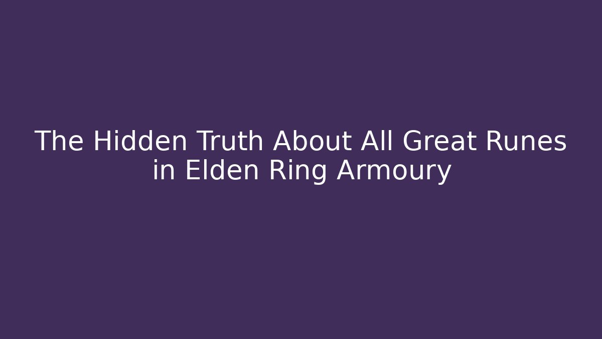 The Hidden Truth About All Great Runes in Elden Ring Armoury