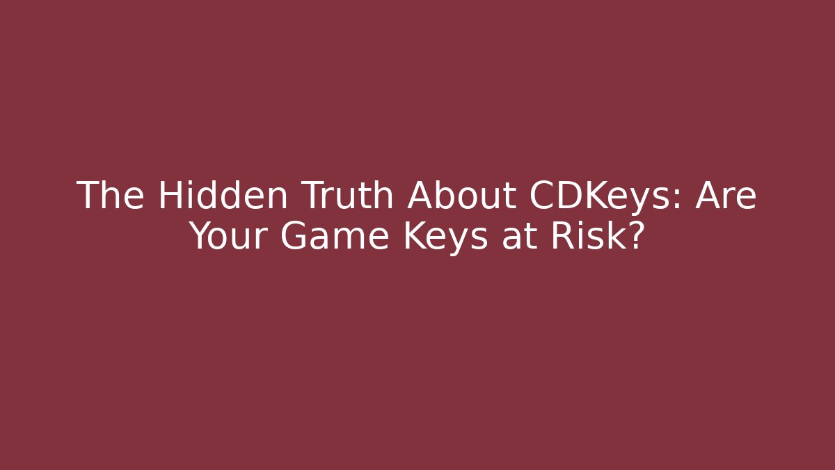 The Hidden Truth About CDKeys: Are Your Game Keys at Risk?