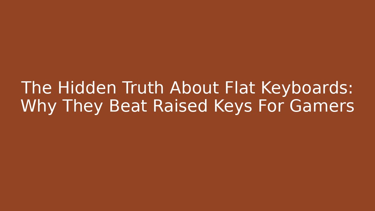 The Hidden Truth About Flat Keyboards: Why They Beat Raised Keys For Gamers