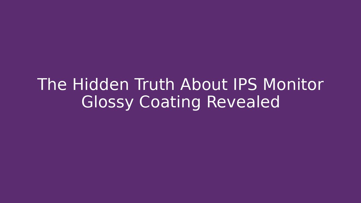 The Hidden Truth About IPS Monitor Glossy Coating Revealed
