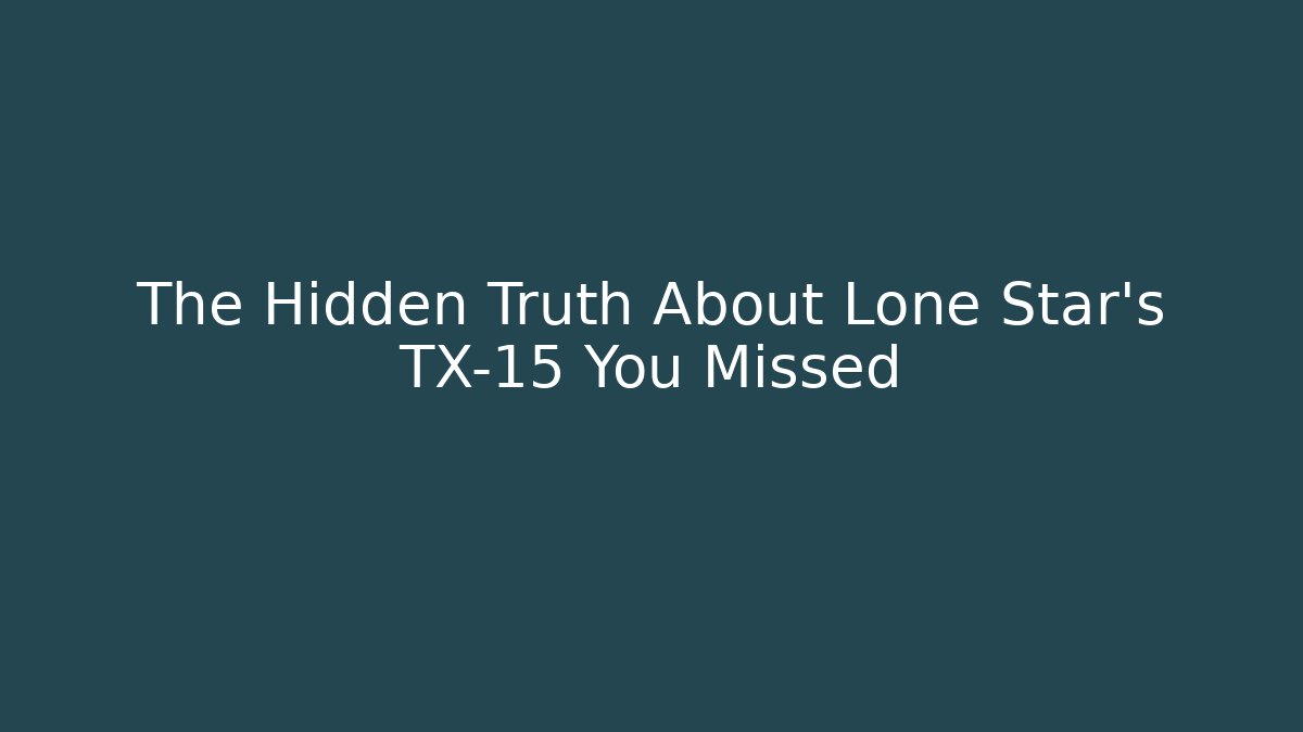 The Hidden Truth About Lone Star's TX-15 You Missed