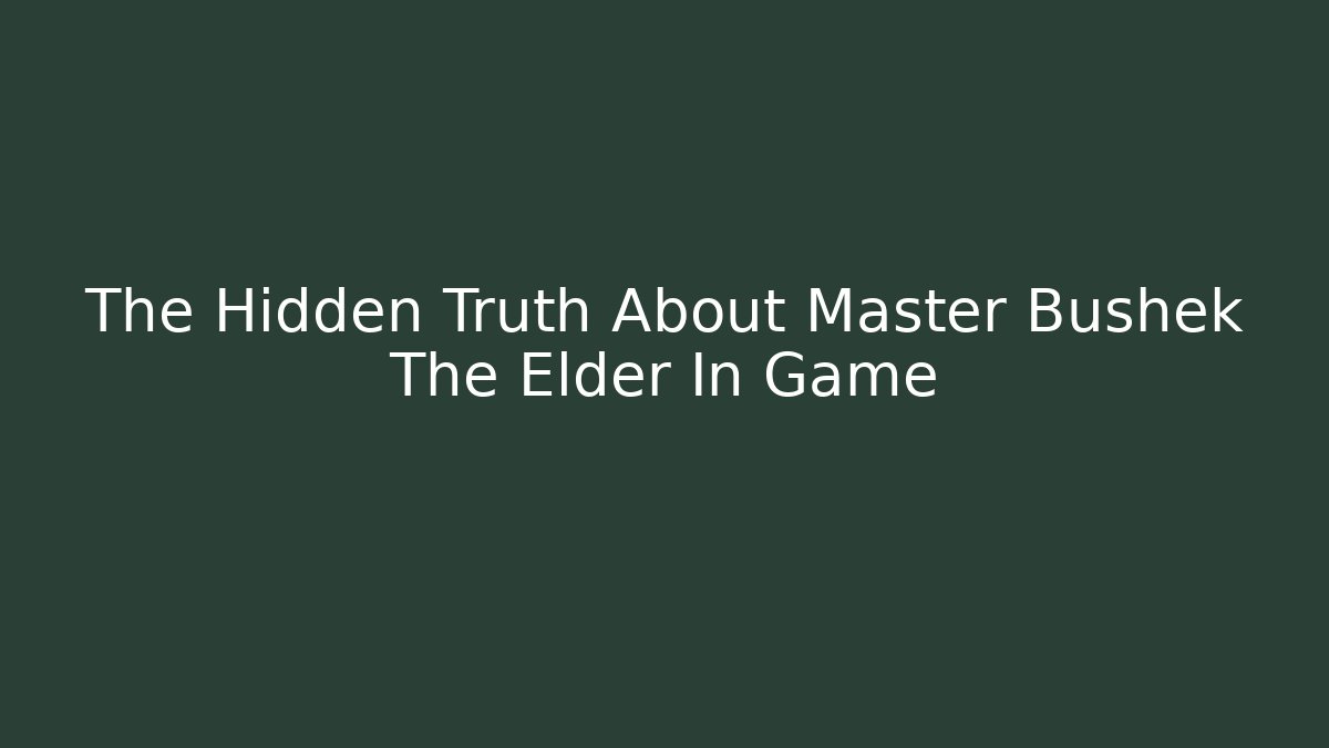 The Hidden Truth About Master Bushek The Elder In Game - Critter Realm