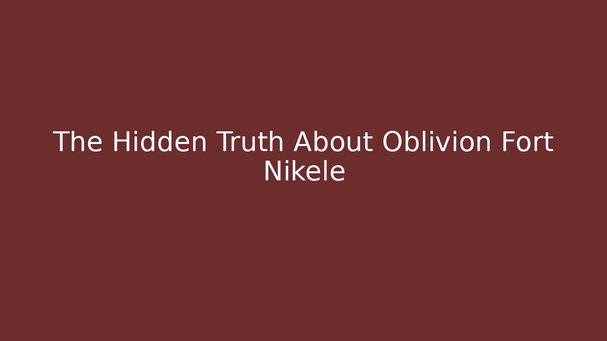 The Hidden Truth About Oblivion Fort Nikele