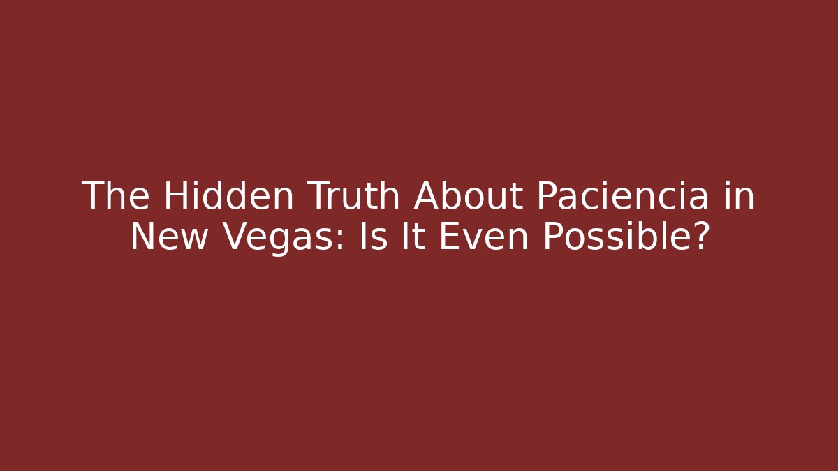 The Hidden Truth About Paciencia in New Vegas: Is It Even Possible?