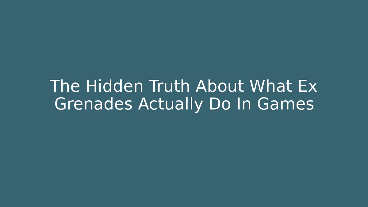 The Hidden Truth About What Ex Grenades Actually Do In Games