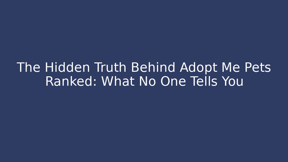The Hidden Truth Behind Adopt Me Pets Ranked: What No One Tells You