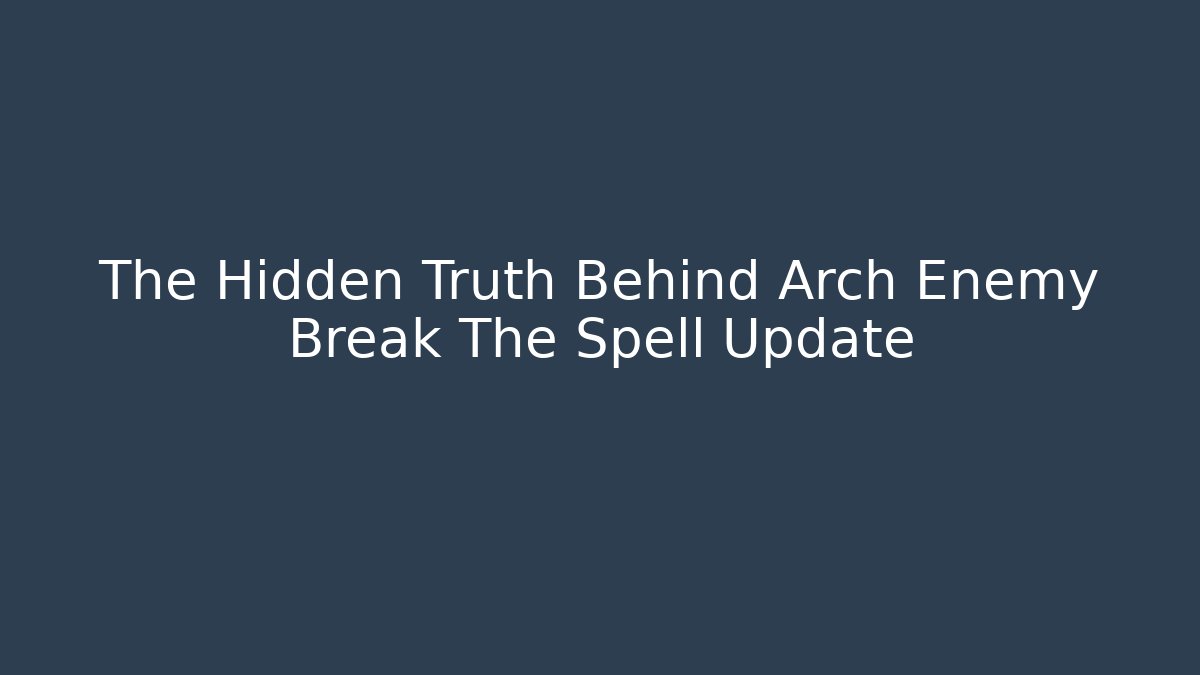 The Hidden Truth Behind Arch Enemy Break The Spell Update