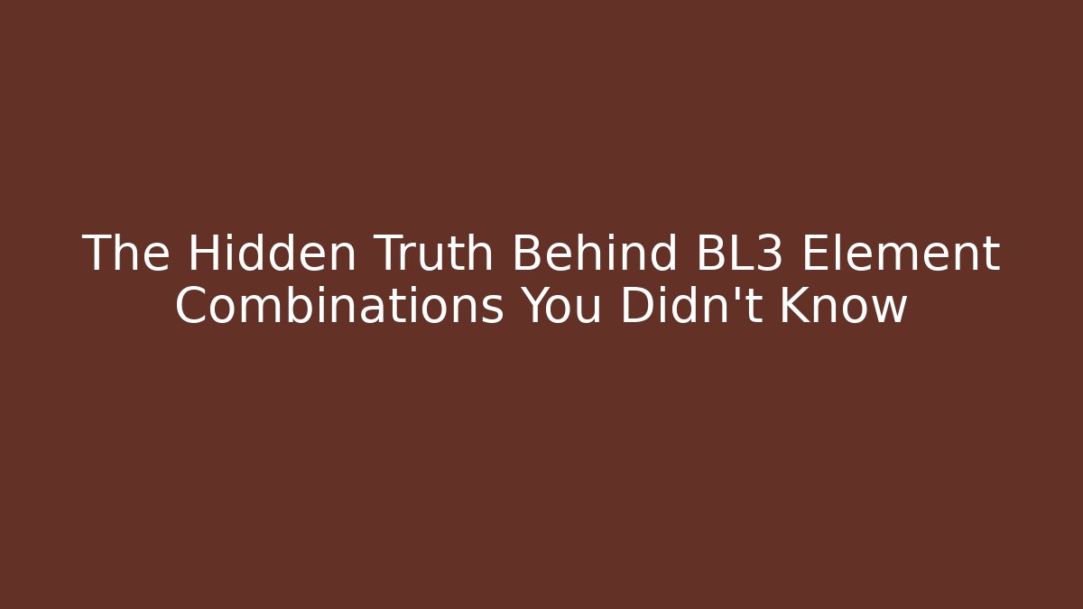 The Hidden Truth Behind BL3 Element Combinations You Didn't Know