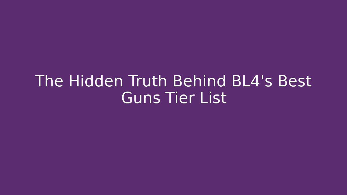 The Hidden Truth Behind BL4’s Best Guns Tier List