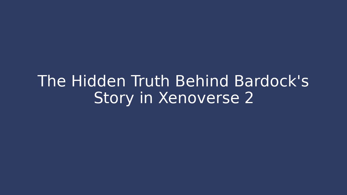 The Hidden Truth Behind Bardock's Story in Xenoverse 2 - Critter Realm