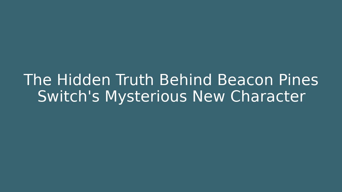 The Hidden Truth Behind Beacon Pines Switch's Mysterious New Character