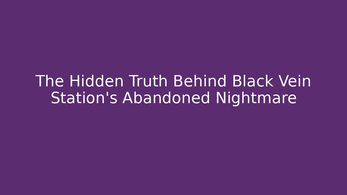 The Hidden Truth Behind Black Vein Station's Abandoned Nightmare
