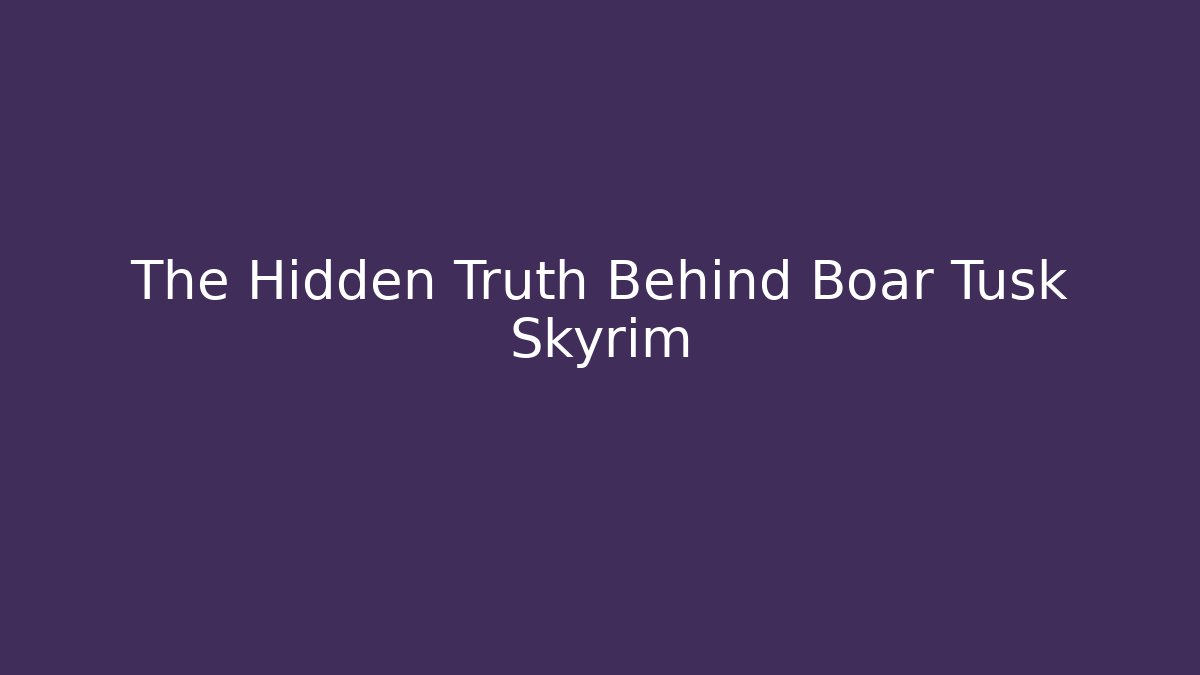 The Hidden Truth Behind Boar Tusk Skyrim
