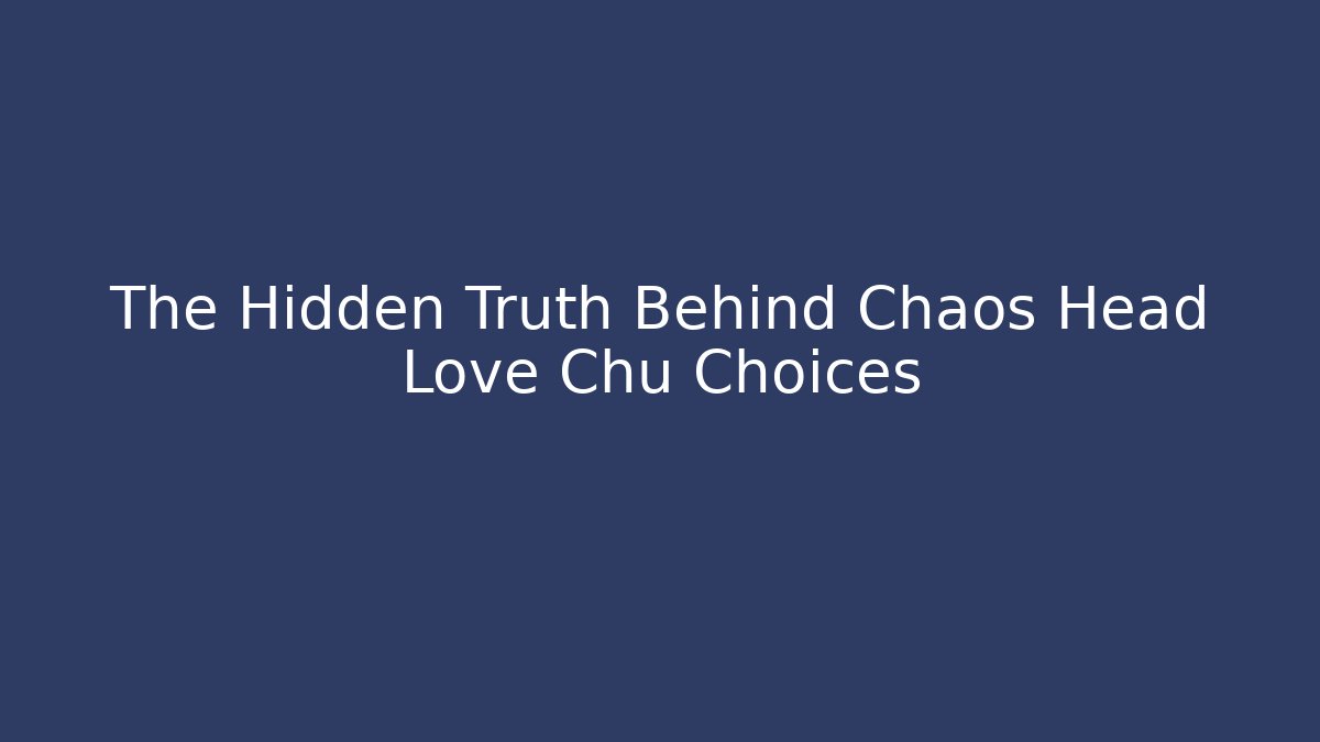The Hidden Truth Behind Chaos Head Love Chu Choices