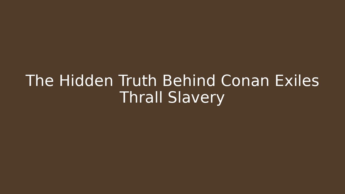 The Hidden Truth Behind Conan Exiles Thrall Slavery