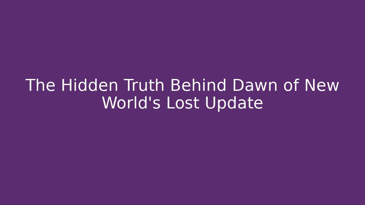 The Hidden Truth Behind Dawn of New World's Lost Update