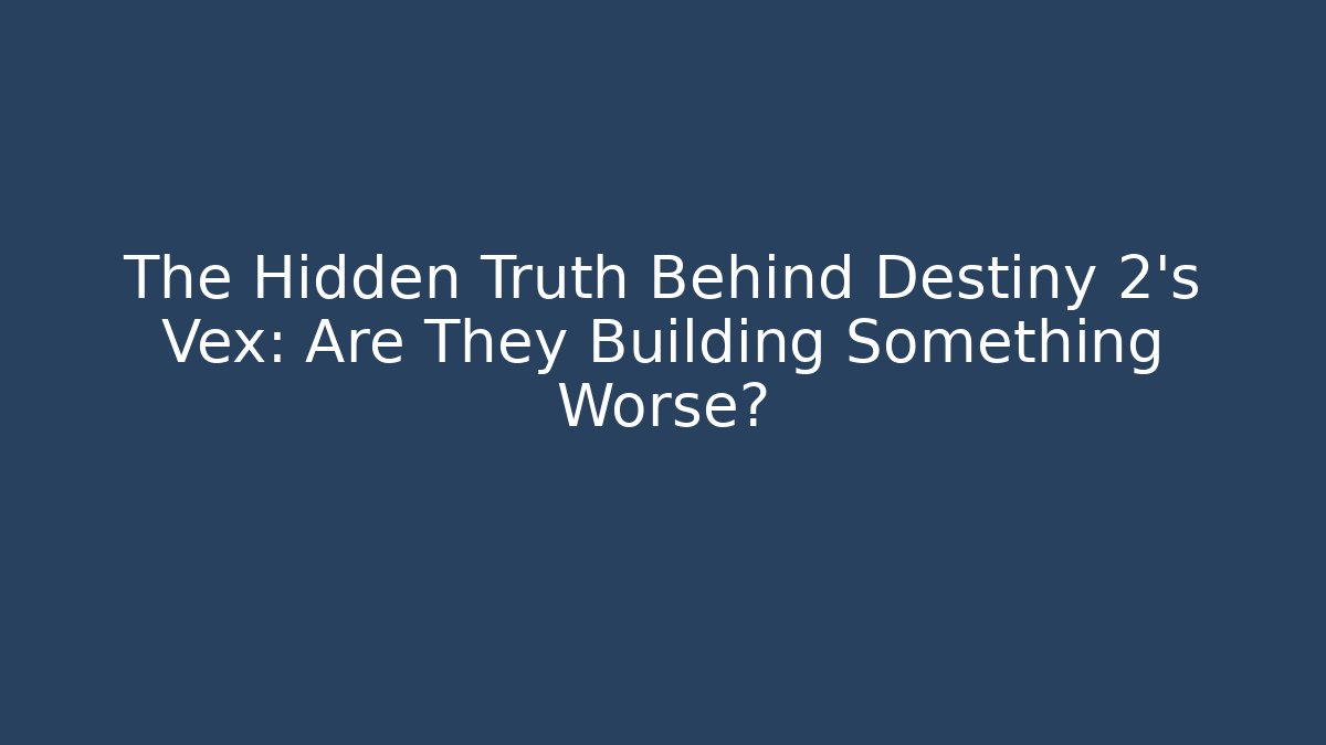The Hidden Truth Behind Destiny 2's Vex: Are They Building Something Worse?