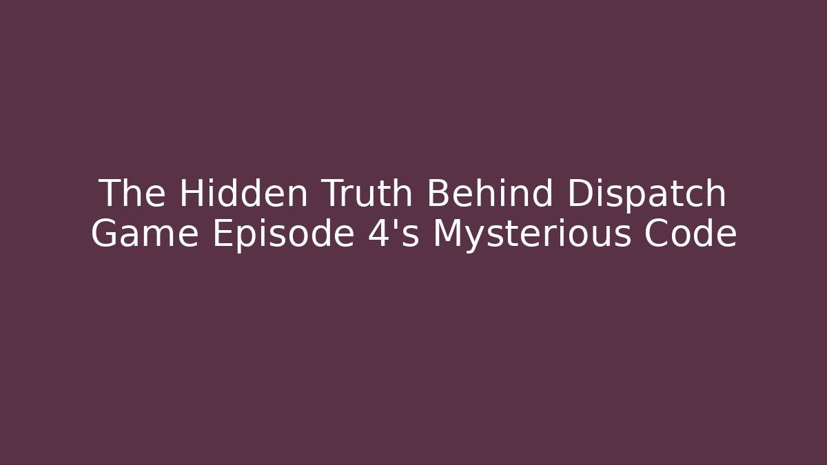 The Hidden Truth Behind Dispatch Game Episode 4's Mysterious Code