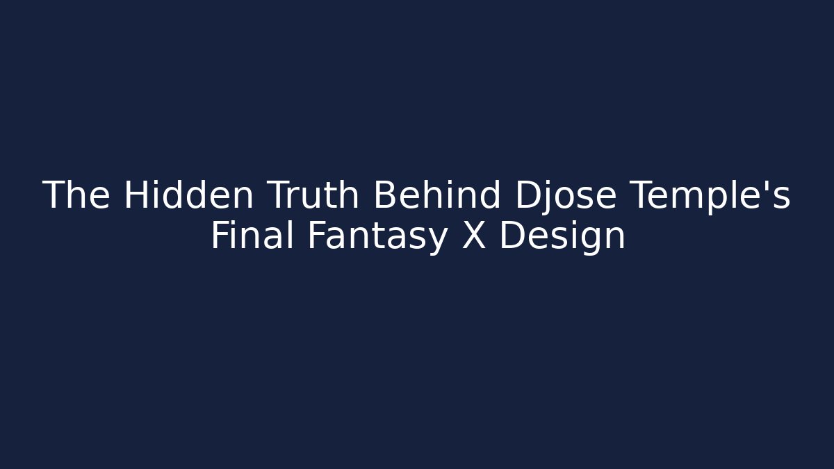The Hidden Truth Behind Djose Temple's Final Fantasy X Design