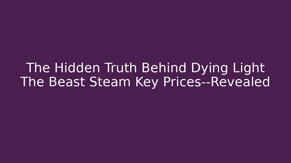 The Hidden Truth Behind Dying Light The Beast Steam Key Prices—Revealed