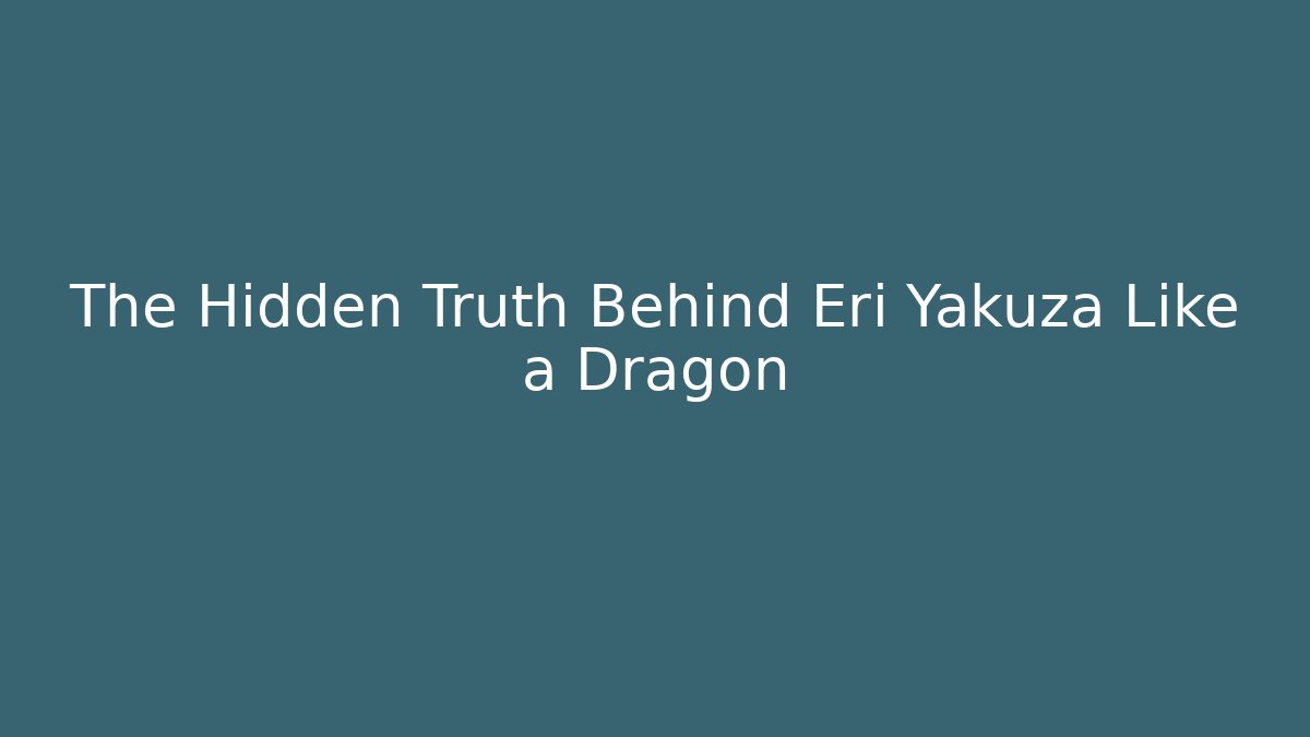 The Hidden Truth Behind Eri Yakuza Like a Dragon