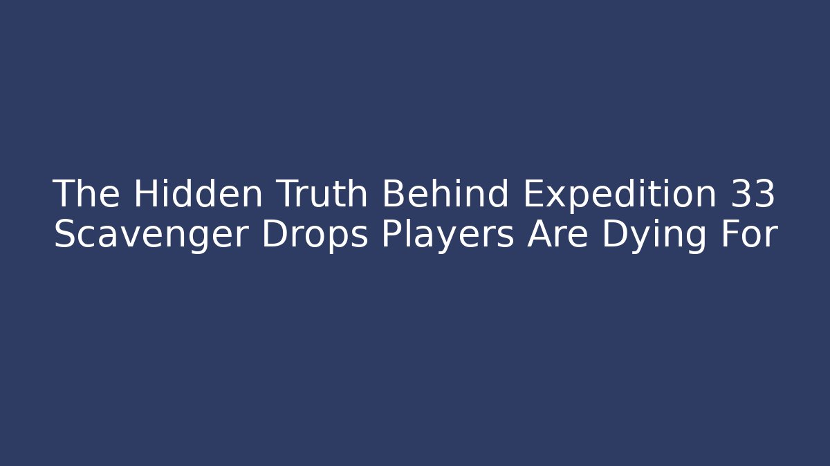 The Hidden Truth Behind Expedition 33 Scavenger Drops Players Are Dying For