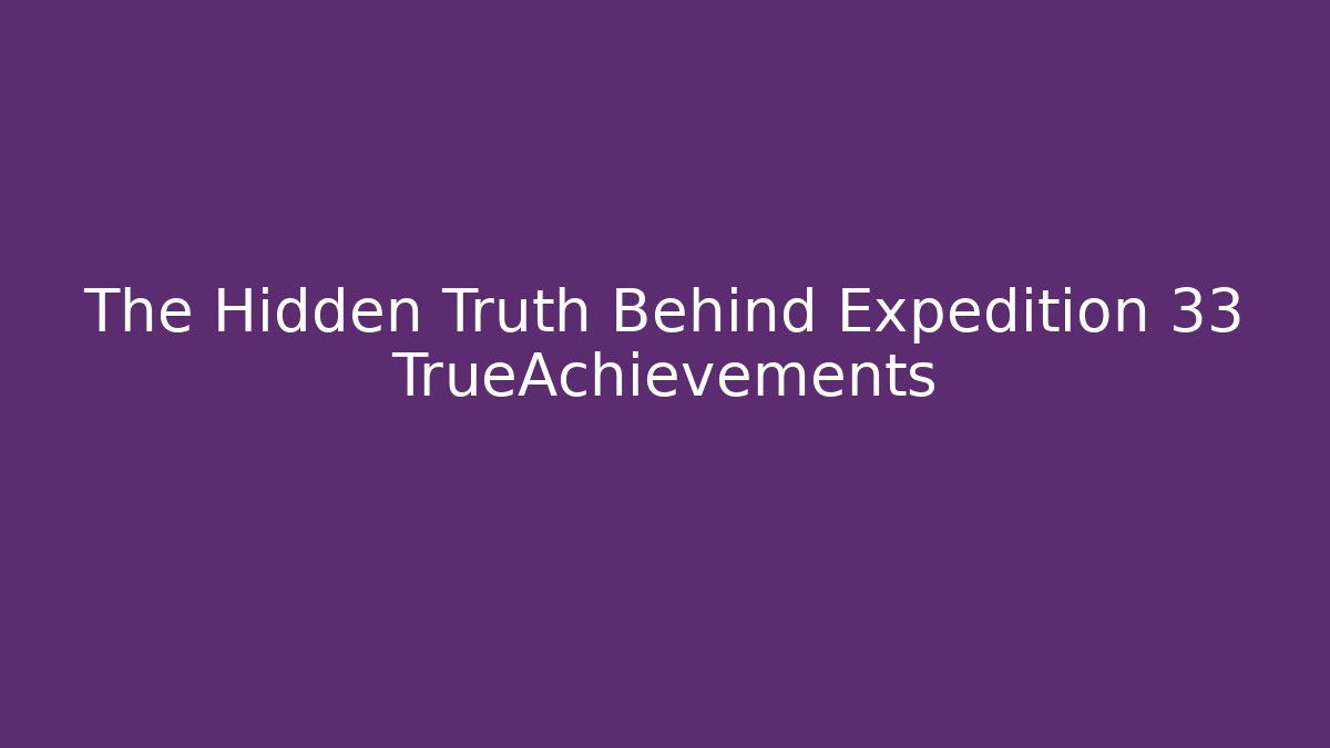 The Hidden Truth Behind Expedition 33 TrueAchievements