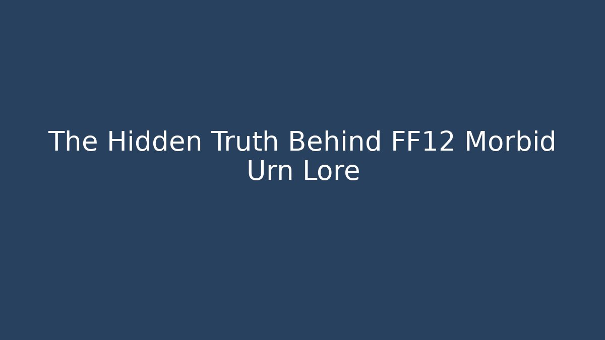 The Hidden Truth Behind FF12 Morbid Urn Lore