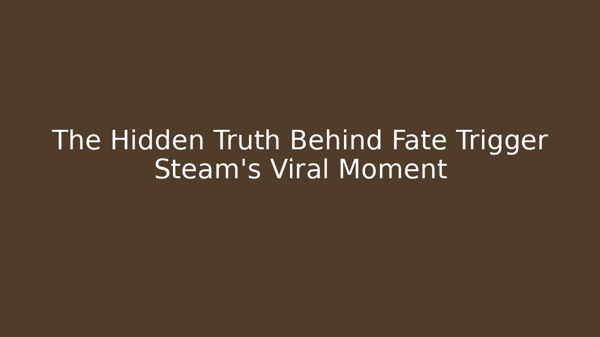 The Hidden Truth Behind Fate Trigger Steam's Viral Moment