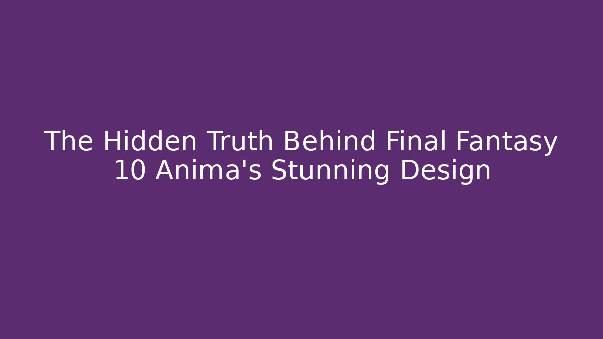 The Hidden Truth Behind Final Fantasy 10 Anima's Stunning Design - Critter Realm