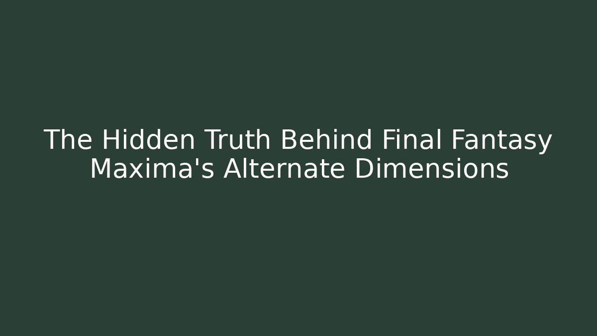 The Hidden Truth Behind Final Fantasy Maxima's Alternate Dimensions