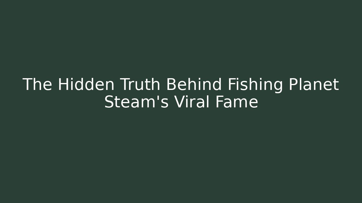 The Hidden Truth Behind Fishing Planet Steam's Viral Fame