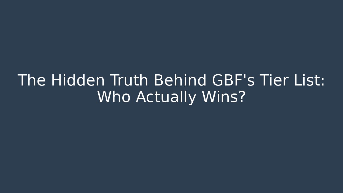 The Hidden Truth Behind GBF's Tier List: Who Actually Wins?