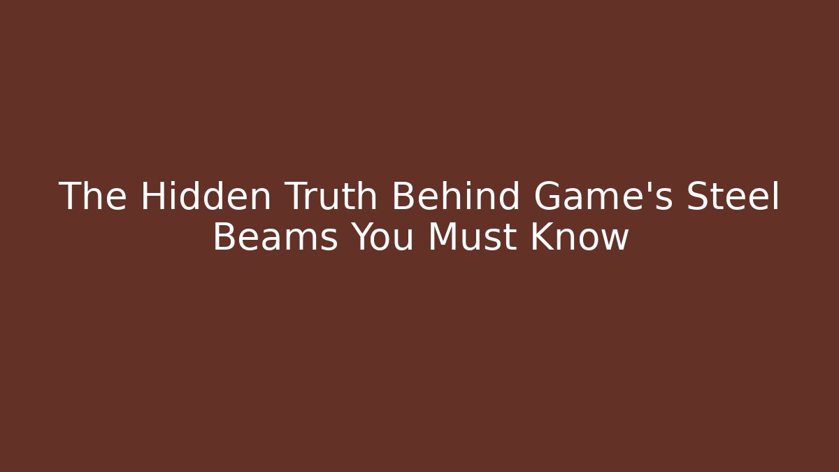 The Hidden Truth Behind Game’s Steel Beams You Must Know