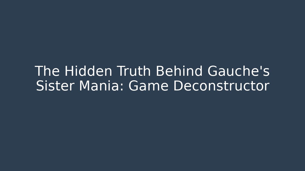 The Hidden Truth Behind Gauche's Sister Mania: Game Deconstructor