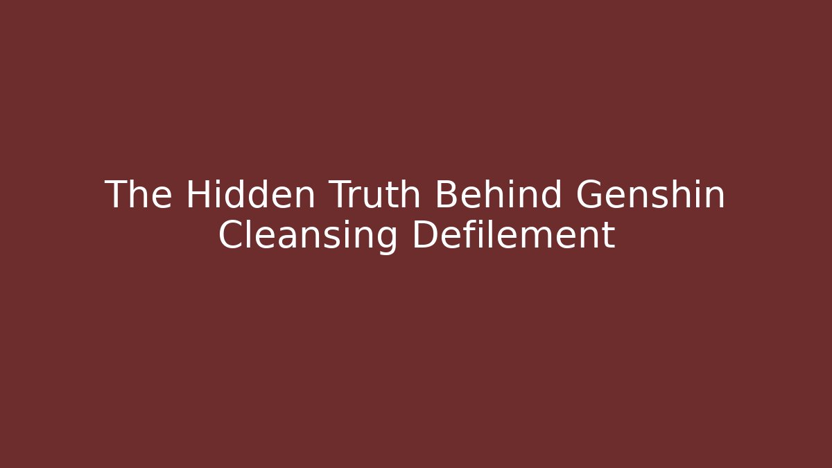 The Hidden Truth Behind Genshin Cleansing Defilement