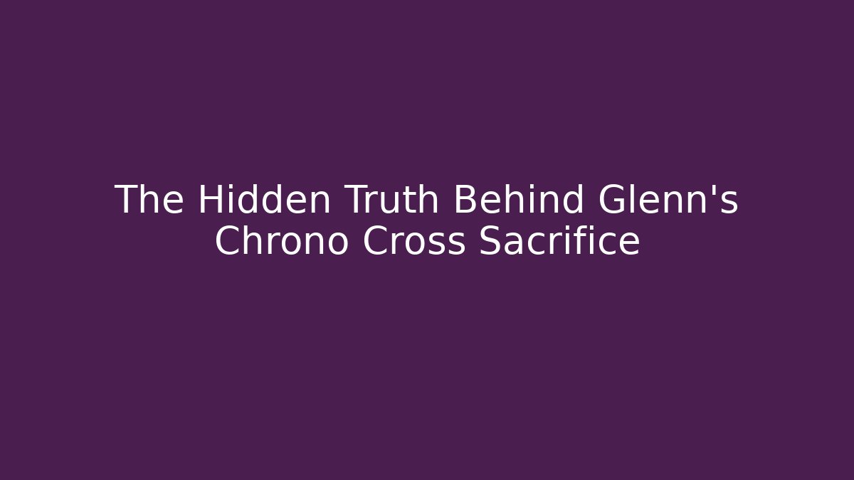 The Hidden Truth Behind Glenn's Chrono Cross Sacrifice