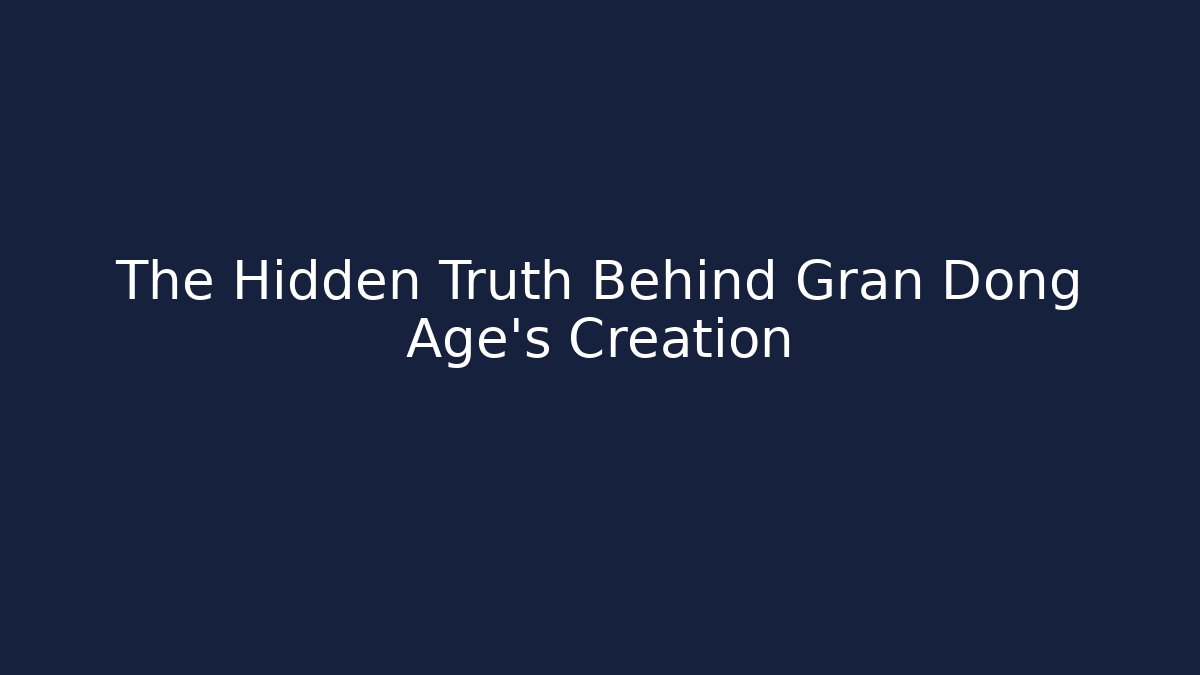 The Hidden Truth Behind Gran Dong Age's Creation