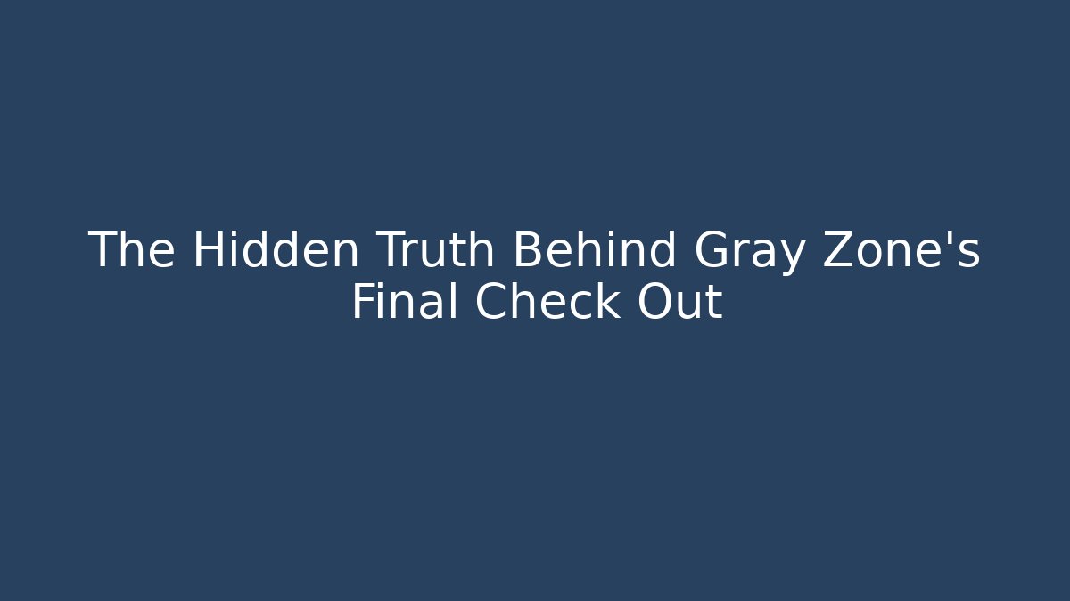 The Hidden Truth Behind Gray Zone's Final Check Out