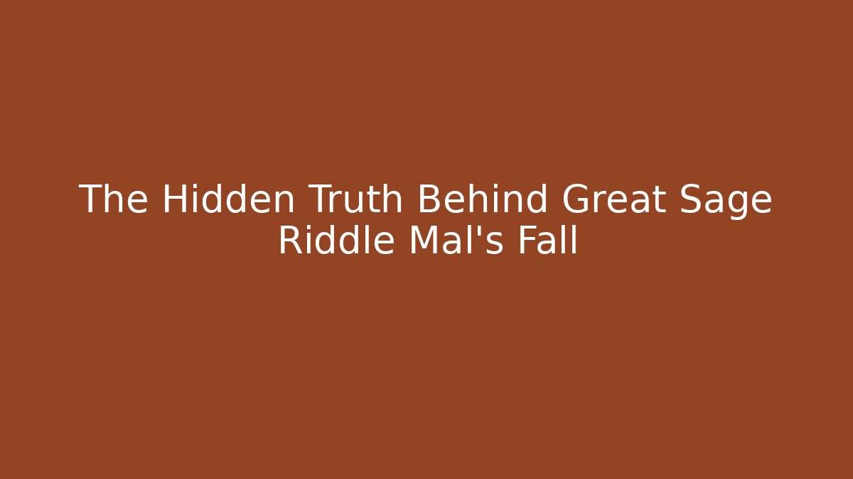 The Hidden Truth Behind Great Sage Riddle Mal's Fall