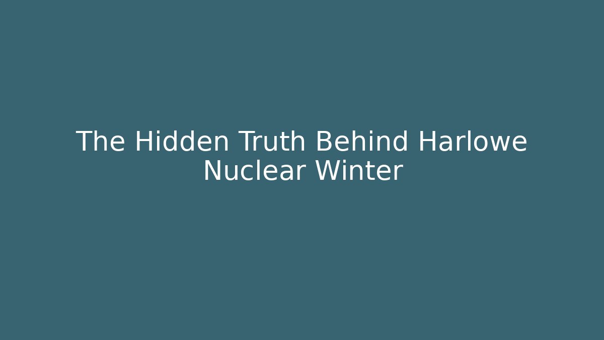 The Hidden Truth Behind Harlowe Nuclear Winter