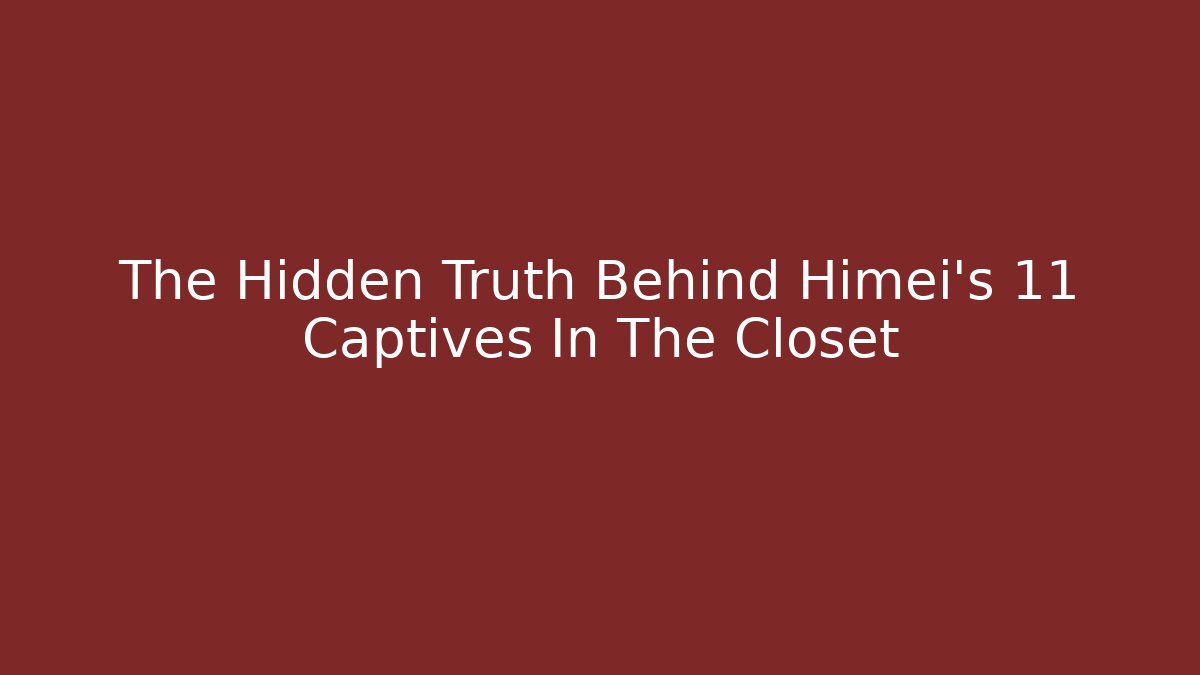 The Hidden Truth Behind Himei's 11 Captives In The Closet