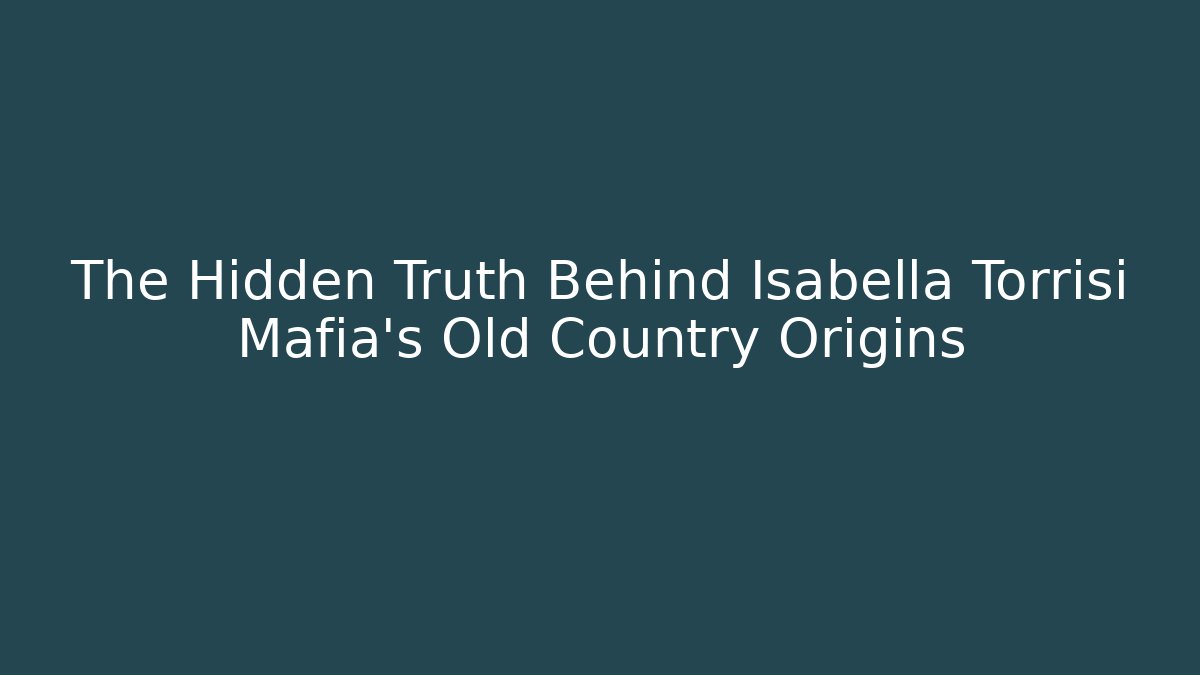 The Hidden Truth Behind Isabella Torrisi Mafia's Old Country Origins