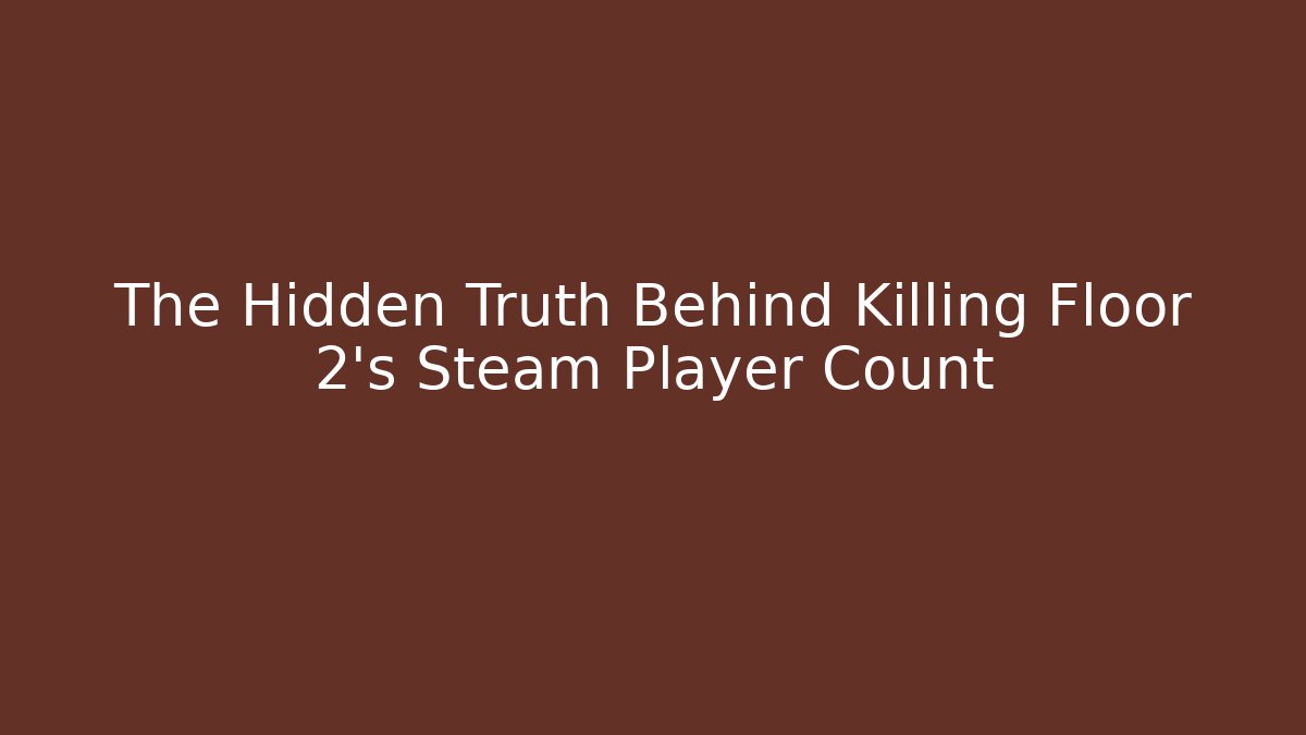 The Hidden Truth Behind Killing Floor 2's Steam Player Count