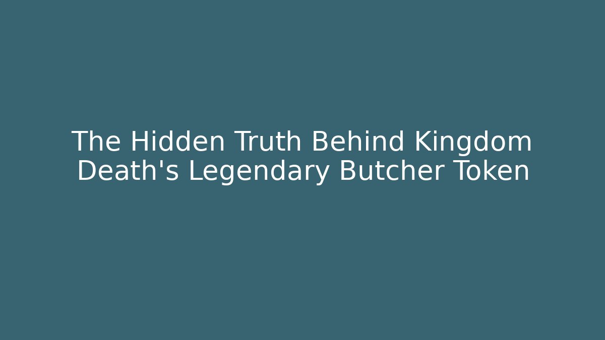 The Hidden Truth Behind Kingdom Death's Legendary Butcher Token - Critter Realm