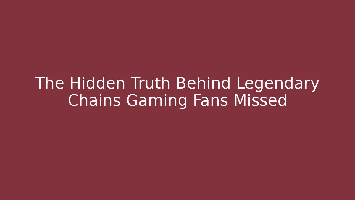 The Hidden Truth Behind Legendary Chains Gaming Fans Missed