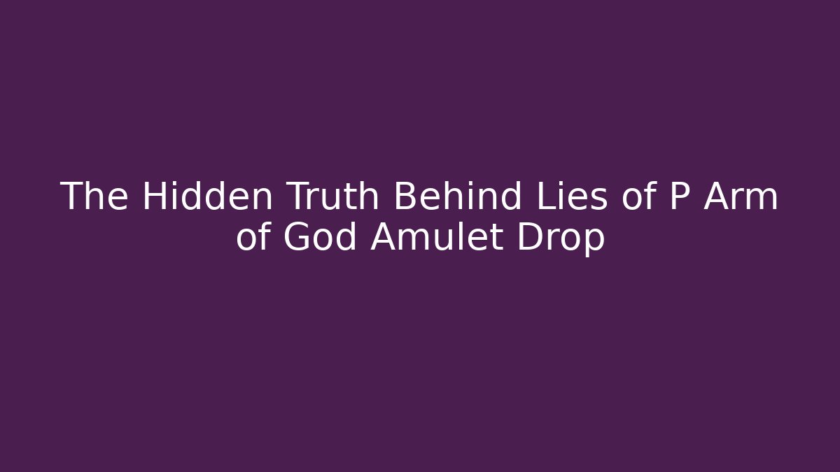 The Hidden Truth Behind Lies of P Arm of God Amulet Drop